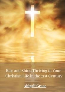 Rise and Shine: Thriving in your Christian Life in the 21st Centuary