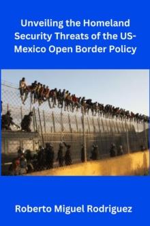 Unveiling the Homeland Security Threats of the U.S.-Mexico Open Border Policy