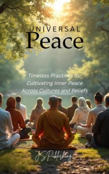 Universal Peace: Timeless Practices for Cultivating Inner Peace Across Cultures and Beliefs