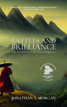 Battles and Brilliance: The Art of War in the Three Kingdoms: Legendary Commanders, Ingenious Tactics, and Epic Conflicts