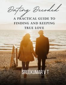 Dating Decoded: A Practical Guide to Finding and Keeping True Love