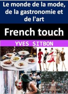 French touch : comment les Francais ont faconne le monde de la mode, de la gastronomie et de l'art