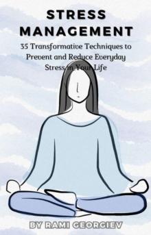 Stress Management: 35 Transformative Techniques to Prevent and Reduce Everyday Stress in Your Life