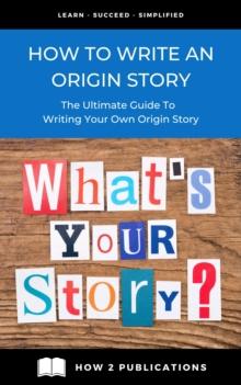 How To Write An Origin Story - The Ultimate Guide To Writing Your Own Origin Story