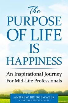 Purpose Of Life Is Happiness: An inspirational journey for mid-life professionals