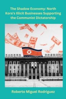 Shadow Economy: North Korea's Illicit Businesses Supporting the Communist Dictatorship