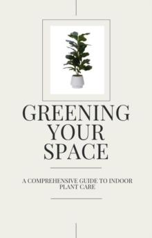 Greening Your Space - A Comprehensive Guide to Indoor Plant Care