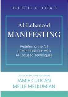 AI-Enhanced Manifesting (Redefining the Art of Manifesting with AI-Focused Techniques)