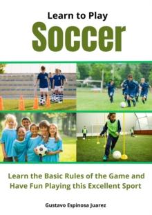 Learn to Play Soccer Learn the Basic Rules of the Game and Have Fun Playing This Excellent Sport