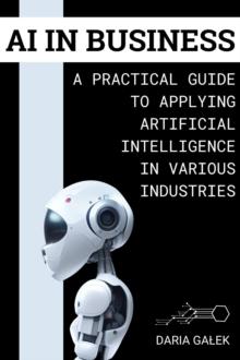 AI in Business: A Practical Guide to Applying Artificial Intelligence in Various Industries