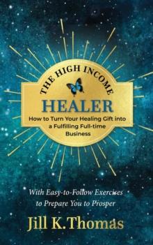 High Income Healer; How to turn your healing gift into a fulfilling full-time business