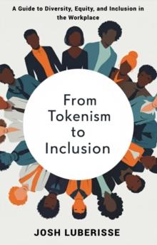 From Tokenism to Inclusion: A Guide to Diversity, Equity, and Inclusion in the Workplace