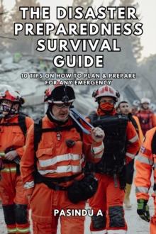 Disaster Preparedness Survival Guide: 10 Tips on How to Plan and Prepare for Any Emergency