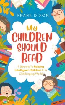 Why Children Should Read: 7 Secrets To Raising Intelligent Children In A Challenging World