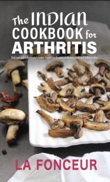 Indian Cookbook for Arthritis : Delicious Anti-Inflammatory Indian Vegetarian Recipes to Reduce Pain and Inflammation