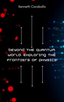 Beyond the Quantum World: Exploring the Frontiers of Physics