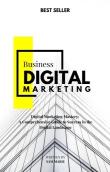 Digital Marketing Mastery: A Comprehensive Guide to Success in the Digital Landscape