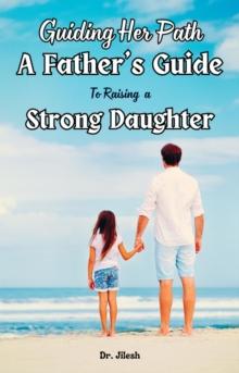 Guiding Her Path: A Father's Guide to Raising  a Strong Daughter