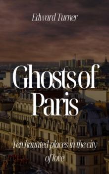 Ghosts of Paris:  Ten Haunted Places in the City of Love