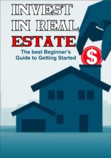 Invest in Real Estate: The Best Beginner's Guide to Getting Started