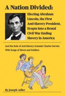 Nation Divided: Electing Abraham Lincoln, the First Anti-Slavery President, Erupts Into a Brutal Civil War Ending Slavery in America