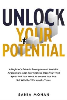 Unlock Your Potential: A Beginner's Guide to Enneagram and Kundalini Awakening to Align Your Chakras, Open Your Third Eye & Find Your Peace, to Become Your True Self With the 9 Personality Types.