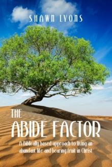 Abide Factor: A Biblically-based approach to living an abundant life and bearing fruit in Christ