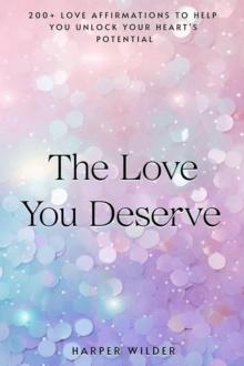 Love You Deserve: 200+ Love Affirmations to Help You Unlock Your Heart's Potential