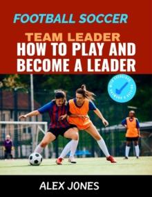 Football Soccer Team Leader: How to Play and Become a Leader : Sports, #20