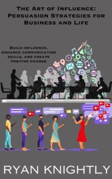 Art of Influence: Persuasion Strategies for Business and Life