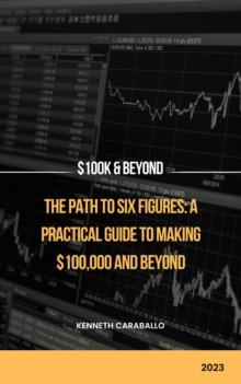 Path to Six Figures: A Practical Guide to Making $100,000 and Beyond