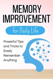 Memory Improvement for Daily Life: Powerful Tips and Tricks to Easily Remember Anything