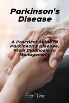 Parkinson's Disease: A Practical Guide to Parkinson's Disease, From Diagnosis to Management