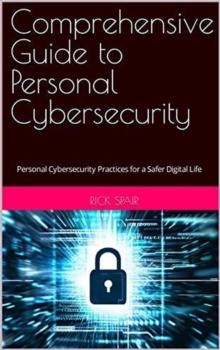 Comprehensive Guide to Personal Cybersecurity: Personal Cybersecurity Practices for a Safer Digital Life