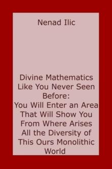 Divine Mathematics Like You Have Never Seen Before: You Will Enter an Area That Will Show You From Where Arises All the Diversity of This Ours Monolithic World