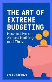 Art of Extreme Budgeting: How to Live on Almost Nothing and Thrive