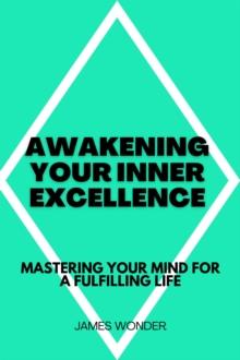 Awakening Your Inner Excellence: Mastering Your Mind for a Fulfilling Life