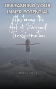 Unleashing Your Inner Potential ~ Mastering the Art of Personal Transformation