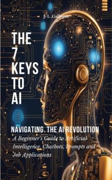 7 Keys to AI: Navigating  the AI Revolution : All About Artificial Intelligence, Chatbots, Prompts, and Job Applications, #1