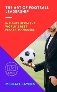 Art of Football Leadership:  Insights from the World's Best Player-Managers : Champions on and off the Field: The Success Stories of Footballers-Turned-Managers, #3