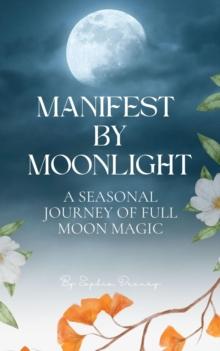 Manifest By Moonlight: A Seasonal Journey of Full Moon Magic