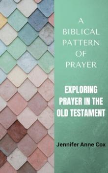 Biblical Pattern of Prayer: Exploring Prayer in the Old Testament