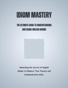 Idiom Mastery: The Ultimate Guide to Understanding and Using English Idioms