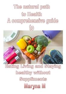 Natural Path to Health A Comprehensive Guide to Eating, Living, and Staying Healthy Without Supplements