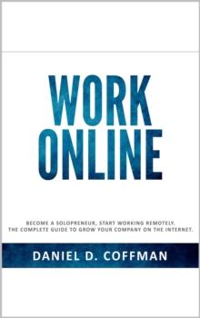 Work Online: Become a Solopreneur, Start Working Remotely. The Complete Guide to Grow Your Company on the Internet.