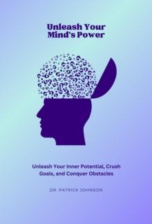 Unleash Your Mind's Power: Unleash Your Inner Potential, Crush Goals, and Conquer Obstacles