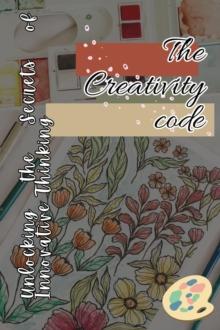 Creativity Code : Unlocking the Secrets of Innovative Thinking