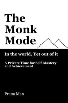 Monk Mode-Live in the World, Yet Stay Out of It: A Private Time for Self-Mastery and Achievement. Vol-1