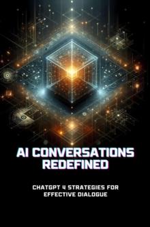 AI Conversations Redefined: ChatGPT 4 Strategies for Effective Dialogue