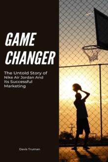 Game Changer The Untold Story of Nike Air Jordan And Its Successful Marketing